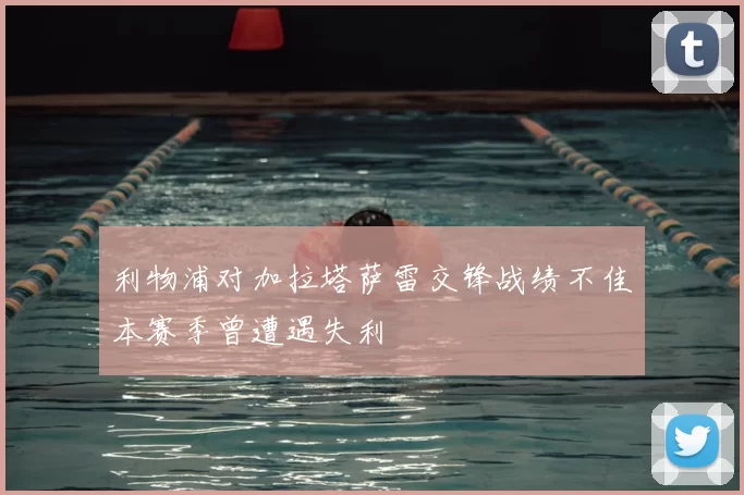 利物浦对加拉塔萨雷交锋战绩不佳本赛季曾遭遇失利