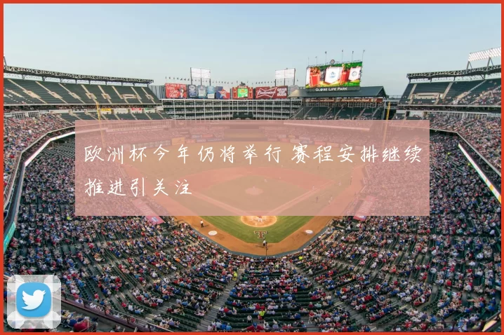 欧洲杯今年仍将举行 赛程安排继续推进引关注