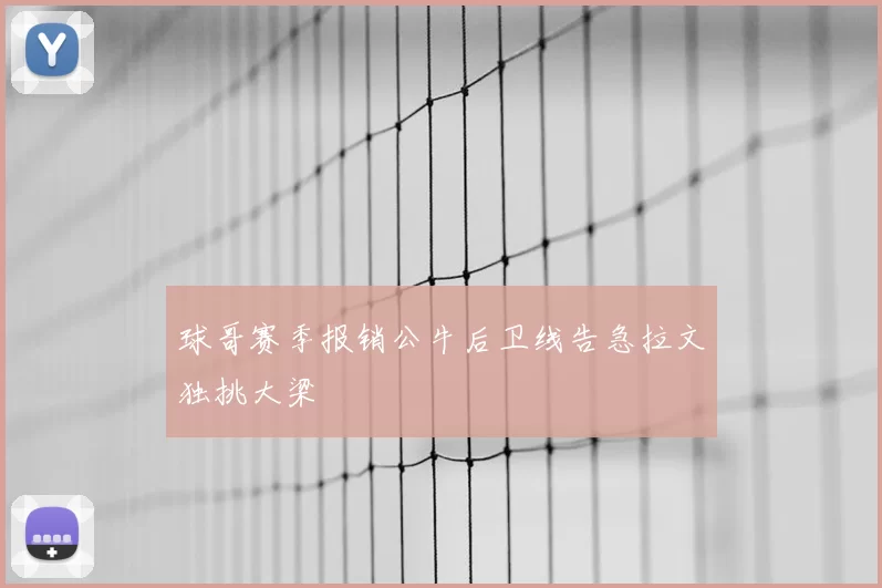 球哥赛季报销公牛后卫线告急拉文独挑大梁