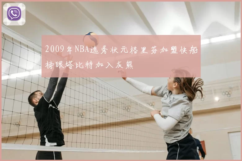 2009年NBA选秀状元格里芬加盟快船榜眼塔比特加入灰熊