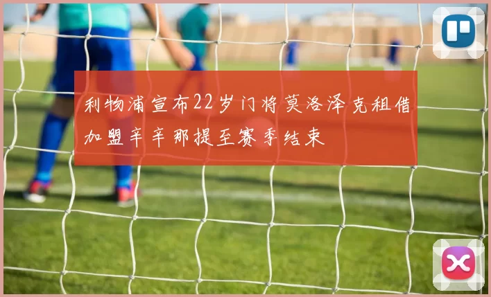 利物浦宣布22岁门将莫洛泽克租借加盟辛辛那提至赛季结束