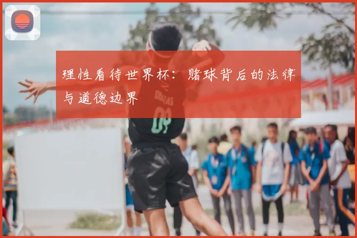 理性看待世界杯：赌球背后的法律与道德边界