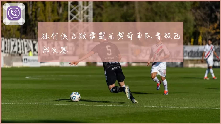 独行侠击败雷霆东契奇率队晋级西部决赛