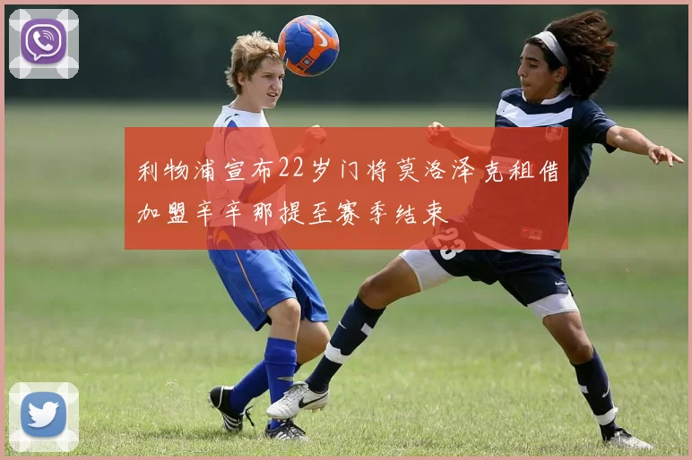 利物浦宣布22岁门将莫洛泽克租借加盟辛辛那提至赛季结束