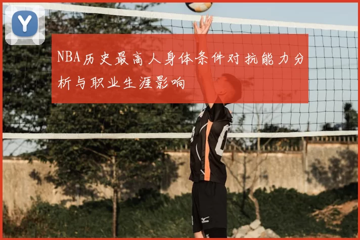 NBA历史最高人身体条件对抗能力分析与职业生涯影响