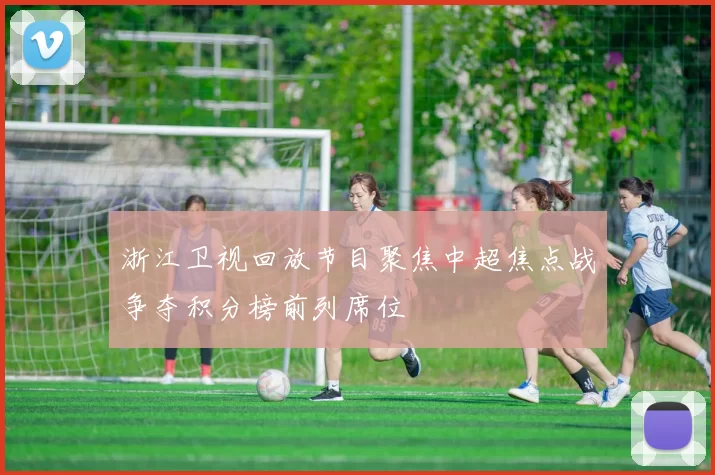 浙江卫视回放节目聚焦中超焦点战争夺积分榜前列席位