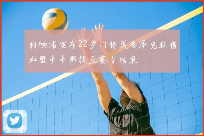 利物浦宣布22岁门将莫洛泽克租借加盟辛辛那提至赛季结束
