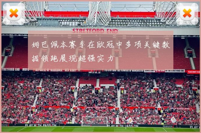 姆巴佩本赛季在欧冠中多项关键数据领跑展现超强实力