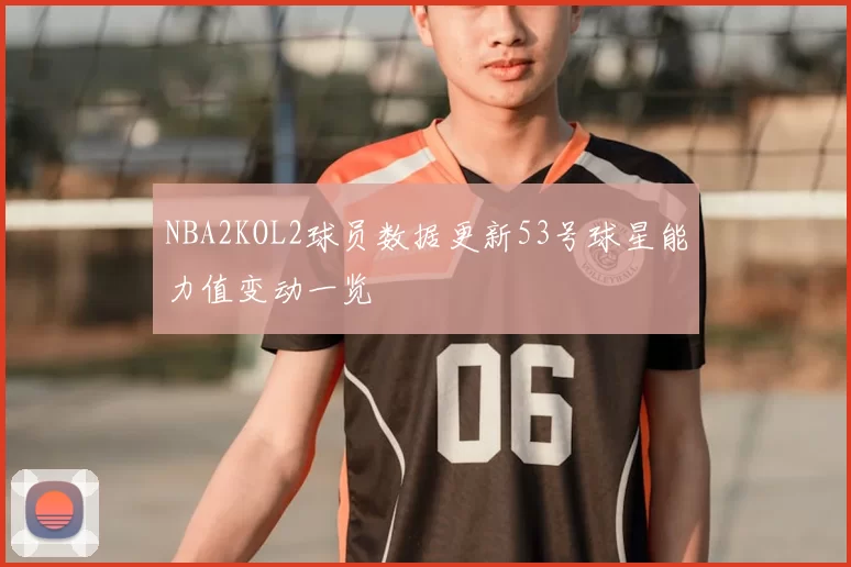 NBA2KOL2球员数据更新53号球星能力值变动一览