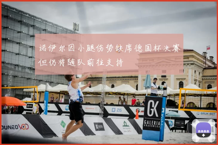 诺伊尔因小腿伤势缺席德国杯决赛但仍将随队前往支持