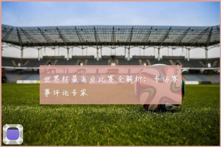 世界杯最高分比赛全解析:专访赛事评论专家
