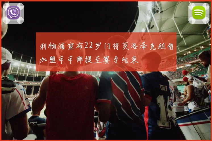 利物浦宣布22岁门将莫洛泽克租借加盟辛辛那提至赛季结束