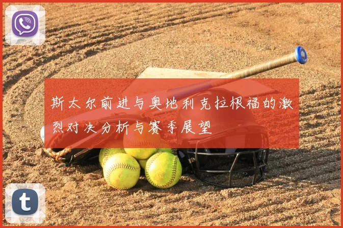 斯太尔前进与奥地利克拉根福的激烈对决分析与赛季展望