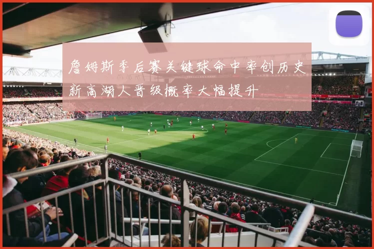 詹姆斯季后赛关键球命中率创历史新高湖人晋级概率大幅提升