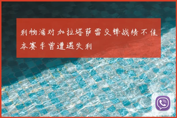 利物浦对加拉塔萨雷交锋战绩不佳本赛季曾遭遇失利
