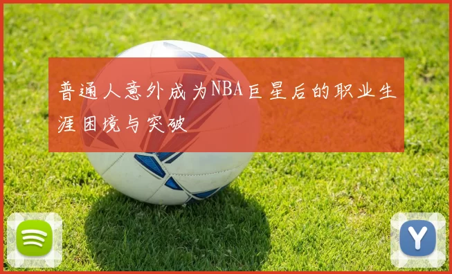 普通人意外成为NBA巨星后的职业生涯困境与突破