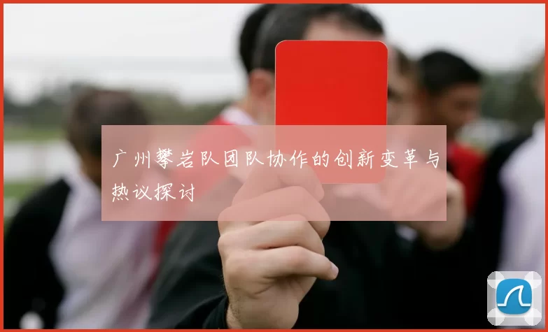 广州攀岩队团队协作的创新变革与热议探讨