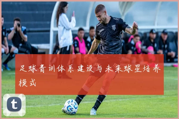 足球青训体系建设与未来球星培养模式