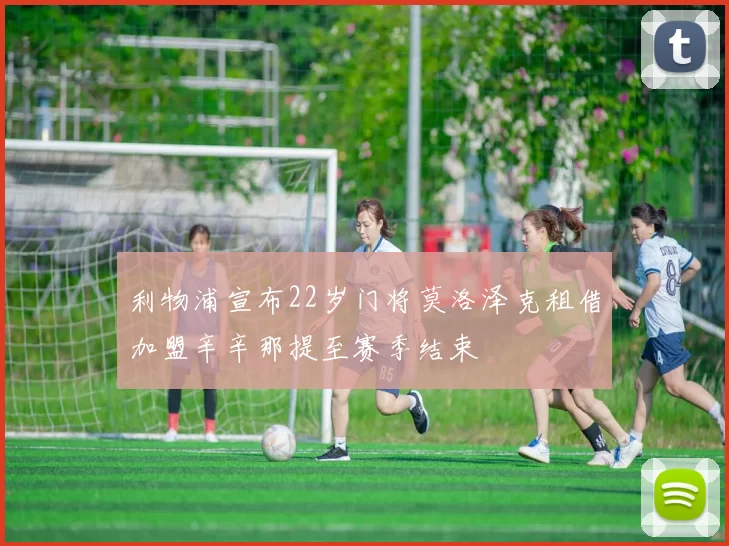 利物浦宣布22岁门将莫洛泽克租借加盟辛辛那提至赛季结束