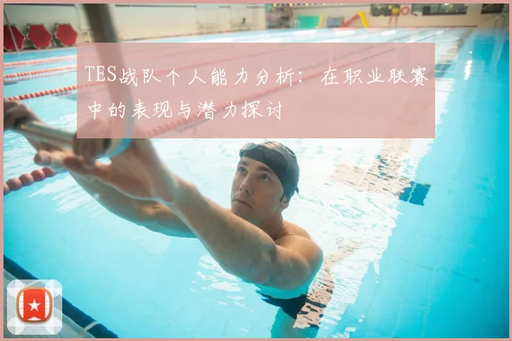 TES战队个人能力分析：在职业联赛中的表现与潜力探讨