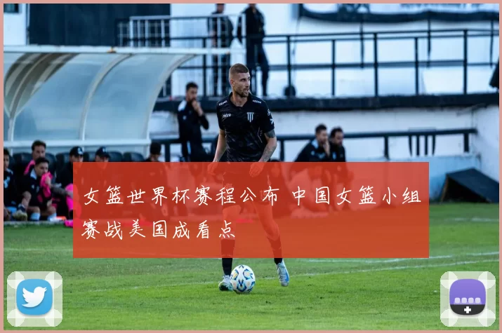 女篮世界杯赛程公布 中国女篮小组赛战美国成看点